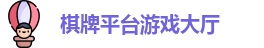 棋牌平台·(CN)官网-棋牌游戏大全 | QP Board Games